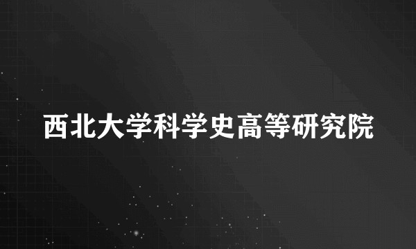 西北大学科学史高等研究院