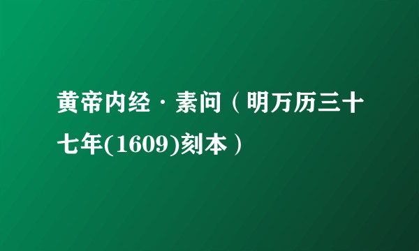 黄帝内经·素问（明万历三十七年(1609)刻本）