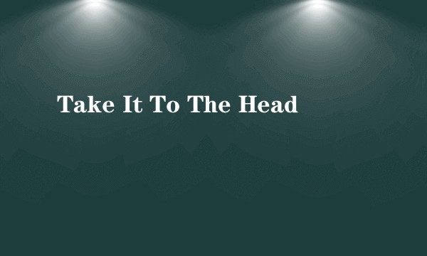 Take It To The Head