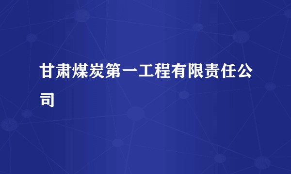 甘肃煤炭第一工程有限责任公司