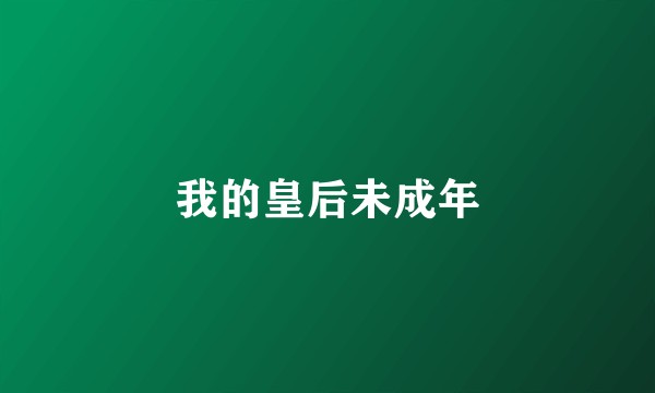 我的皇后未成年