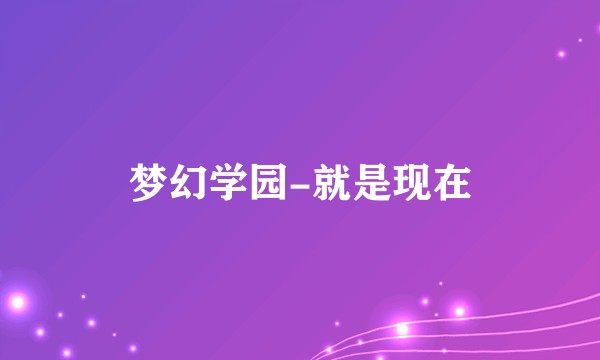梦幻学园-就是现在