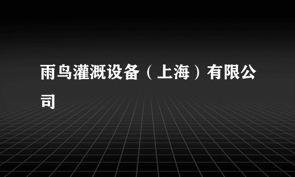 雨鸟灌溉设备(上海)有限公司
