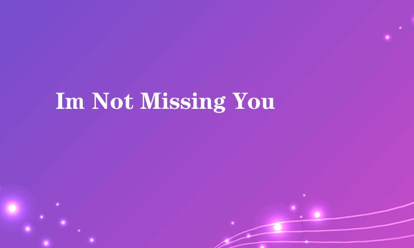 Im Not Missing You