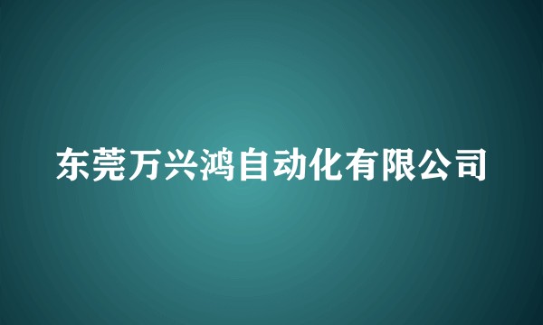 东莞万兴鸿自动化有限公司