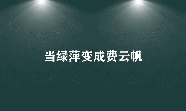 当绿萍变成费云帆