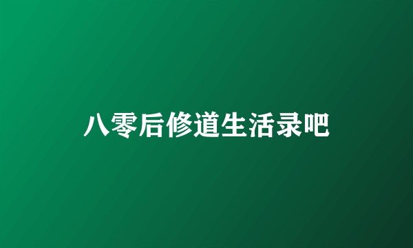 八零后修道生活录吧