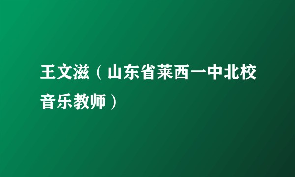王文滋（山东省莱西一中北校音乐教师）