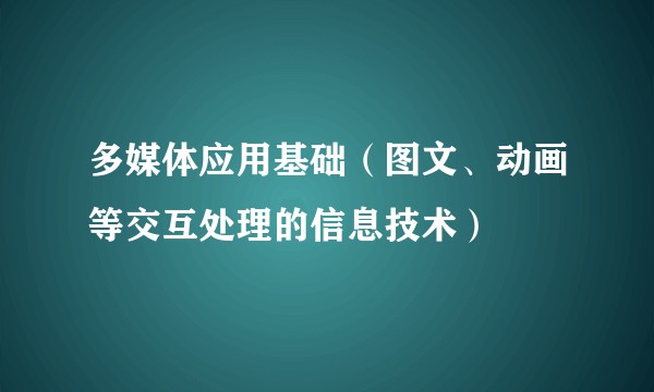 多媒体应用基础(图文、动画等交互处理的信息技术)