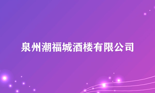泉州潮福城酒楼有限公司