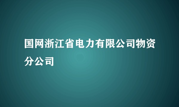 国网浙江省电力有限公司物资分公司
