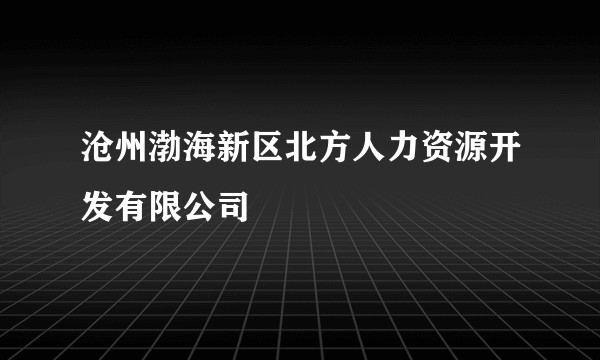 沧州渤海新区北方人力资源开发有限公司