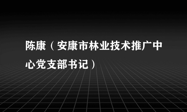 陈康(安康市林业技术推广中心党支部书记)