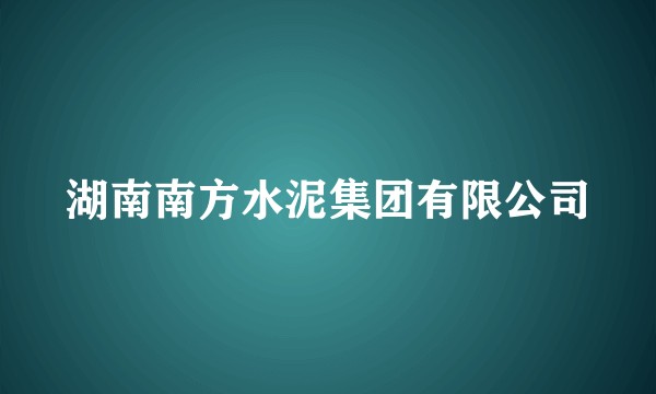 湖南南方水泥集团有限公司