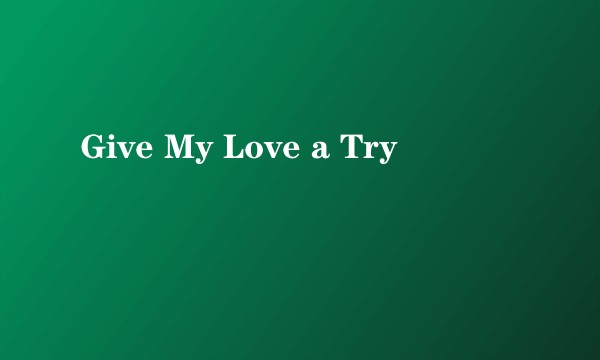 Give My Love a Try