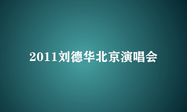 2011刘德华北京演唱会