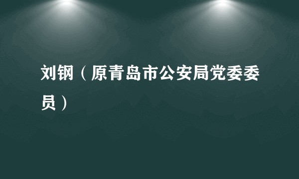 刘钢（原青岛市公安局党委委员）