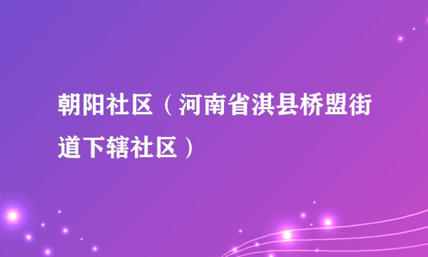 朝阳社区（河南省淇县桥盟街道下辖社区）