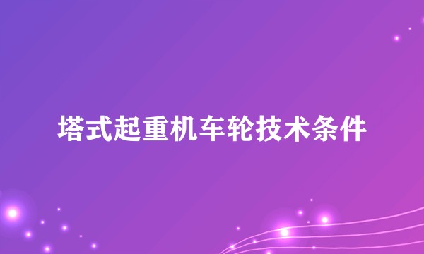 塔式起重机车轮技术条件