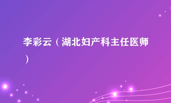 李彩云（湖北妇产科主任医师）