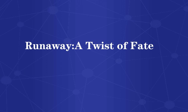 Runaway:A Twist of Fate