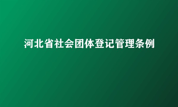 河北省社会团体登记管理条例