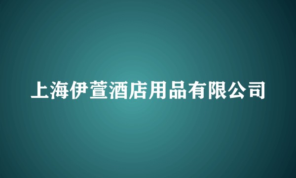 上海伊萱酒店用品有限公司