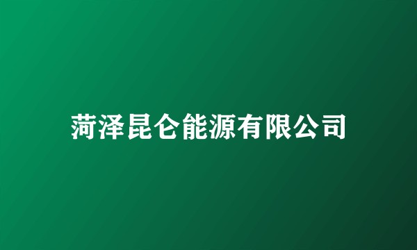 菏泽昆仑能源有限公司