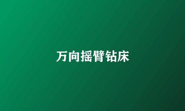 万向摇臂钻床