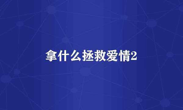 拿什么拯救爱情2