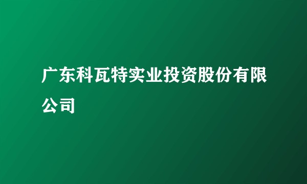 广东科瓦特实业投资股份有限公司