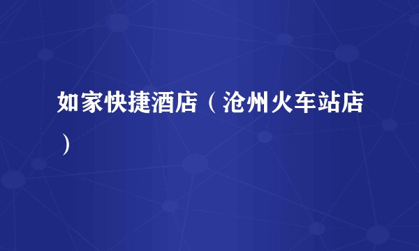 如家快捷酒店（沧州火车站店）