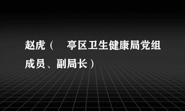 赵虎（猇亭区卫生健康局党组成员、副局长）