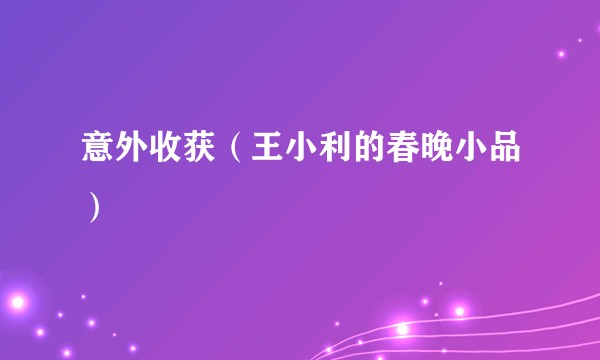 意外收获(王小利的春晚小品)