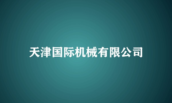天津国际机械有限公司