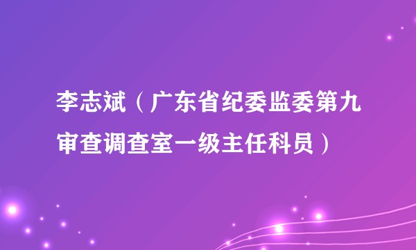 李志斌（广东省纪委监委第九审查调查室一级主任科员）