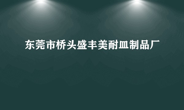 东莞市桥头盛丰美耐皿制品厂