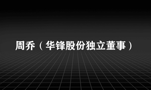 周乔（华锋股份独立董事）