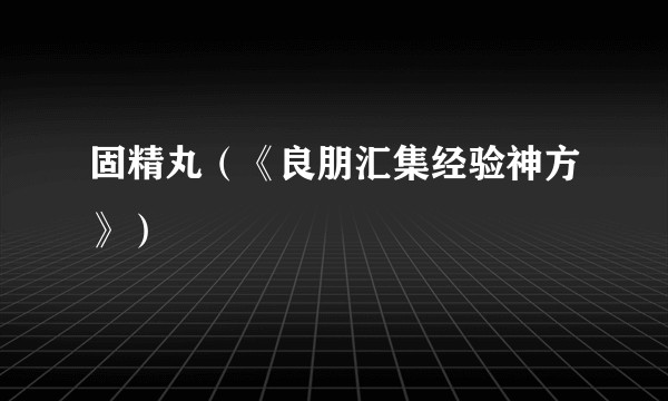 固精丸（《良朋汇集经验神方》）