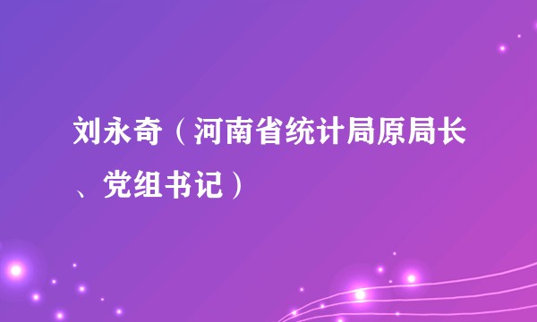 刘永奇（河南省统计局原局长、党组书记）