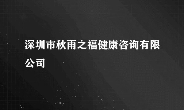 深圳市秋雨之福健康咨询有限公司