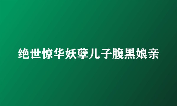 绝世惊华妖孽儿子腹黑娘亲