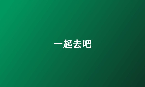 一起去吧