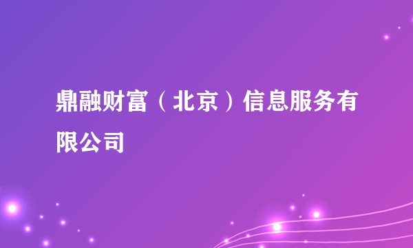 鼎融财富（北京）信息服务有限公司