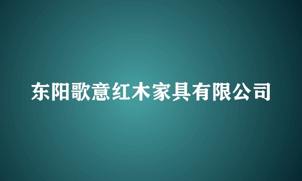 东阳歌意红木家具有限公司