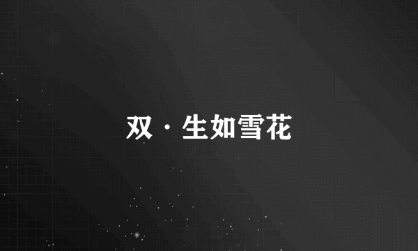 双·生如雪花