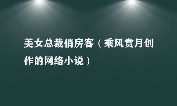 美女总裁俏房客（乘风赏月创作的网络小说）