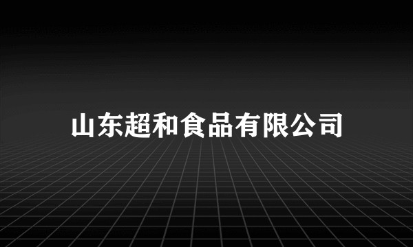 山东超和食品有限公司