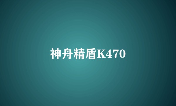 神舟精盾K470