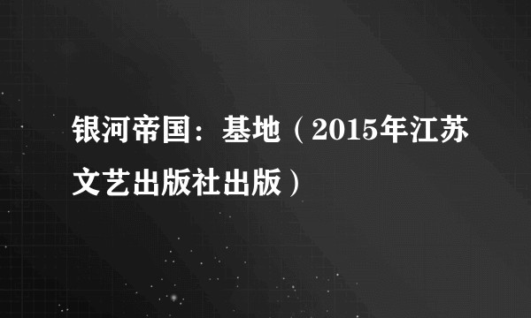 银河帝国：基地（2015年江苏文艺出版社出版）